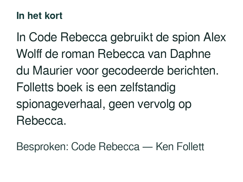 In Code Rebecca gebruikt de spion Alex Wolff de roman Rebecca van Daphne du Maurier voor gecodeerde berichten. Folletts boek is een zelfstandig spionageverhaal, geen vervolg op Rebecca. Besproken: Code Rebecca — Ken Follett.