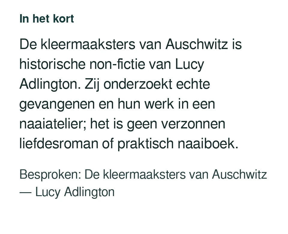 De kleermaaksters van Auschwitz is historische non-fictie van Lucy Adlington. Zij onderzoekt echte gevangenen en hun werk in een naaiatelier; het is geen verzonnen liefdesroman of praktisch naaiboek. Besproken: De kleermaaksters van Auschwitz — Lucy Adlington.