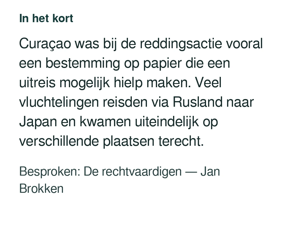 Curaçao was bij de reddingsactie vooral een bestemming op papier die een uitreis mogelijk hielp maken. Veel vluchtelingen reisden via Rusland naar Japan en kwamen uiteindelijk op verschillende plaatsen terecht. Besproken: De rechtvaardigen — Jan Brokken.