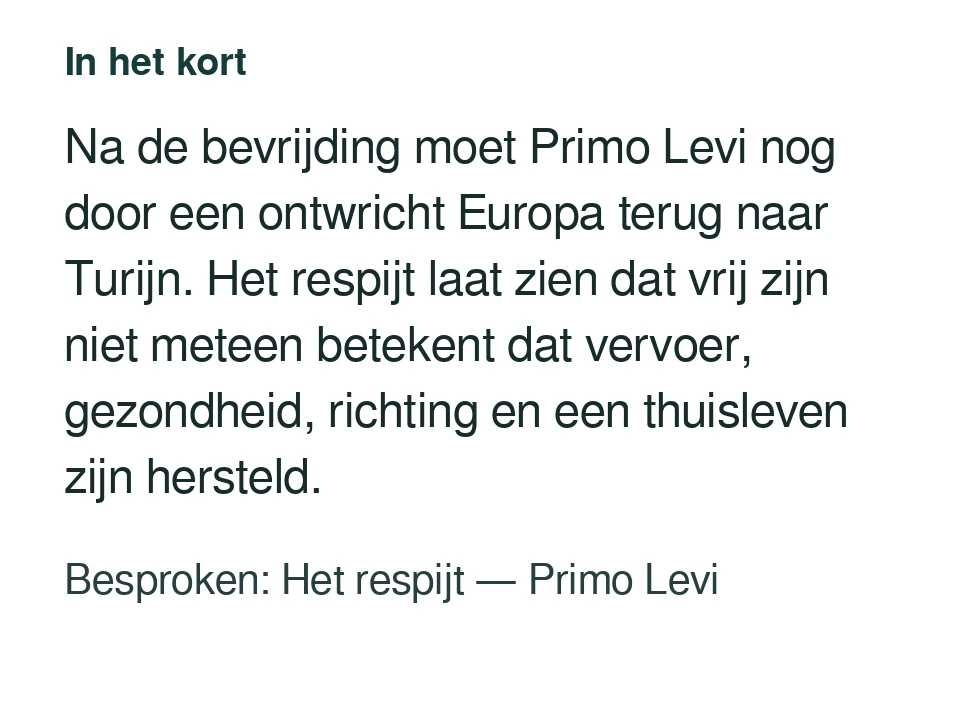 Na de bevrijding moet Primo Levi nog door een ontwricht Europa terug naar Turijn. Het respijt laat zien dat vrij zijn niet meteen betekent dat vervoer, gezondheid, richting en een thuisleven zijn hersteld. Besproken: Het respijt — Primo Levi.