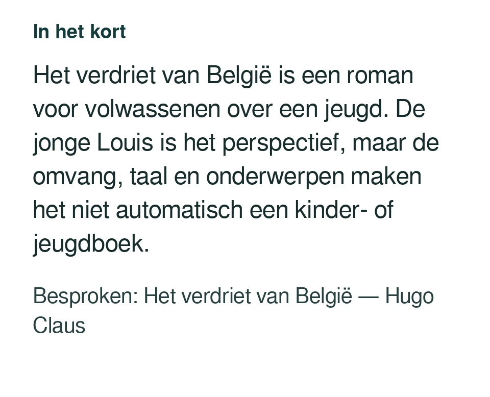 Het verdriet van België is een roman voor volwassenen over een jeugd. De jonge Louis is het perspectief, maar de omvang, taal en onderwerpen maken het niet automatisch een kinder- of jeugdboek. Besproken: Het verdriet van België — Hugo Claus.