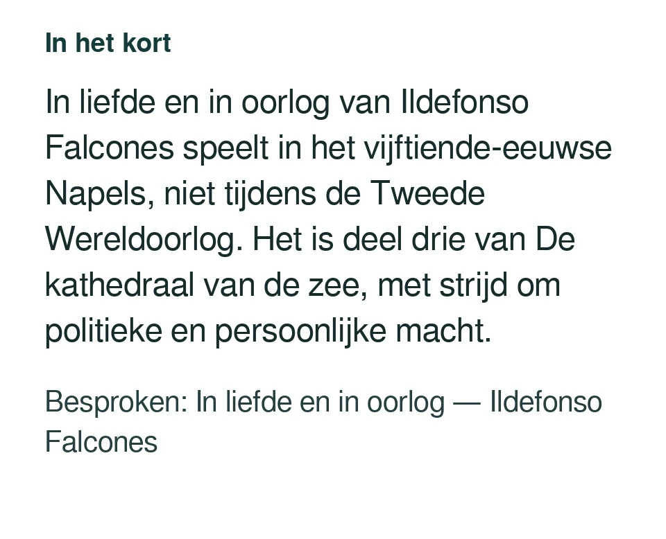 In liefde en in oorlog van Ildefonso Falcones speelt in het vijftiende-eeuwse Napels, niet tijdens de Tweede Wereldoorlog. Het is deel drie van De kathedraal van de zee, met strijd om politieke en persoonlijke macht. Besproken: In liefde en in oorlog — Ildefonso Falcones.